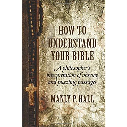 How To Understand Your Bible: A Philosopher's Interpretation of Obscure and Puzzling Passages