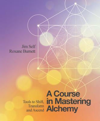 A Course in Mastering Alchemy: Tools to Shift, Transform and Ascend