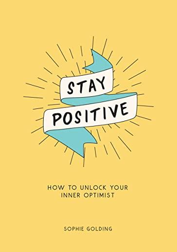 Stay Positive: Break Free of Your Worries and Look on the Bright Side of Life