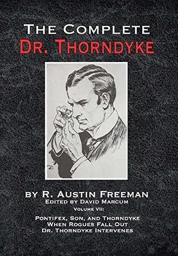 The Complete Dr. Thorndyke - Volume VII: Pontifex, Son, and Thorndyke When Rogues Fall Out and Dr. Thorndyke Intervenes