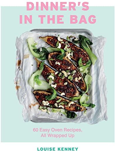 Dinner's in the Bag: 60 Easy Oven Recipes All Wrapped Up