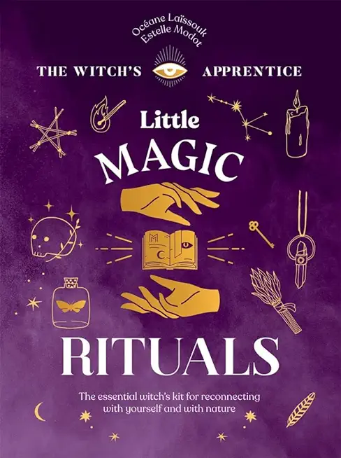 Little Magic Rituals: The Essential Witch's Kit for Reconnecting with Yourself and with Nature