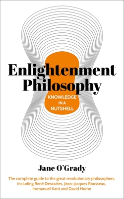 Knowledge in a Nutshell: Enlightenment Philosophy: The Complete Guide to the Great Revolutionary Philosophers, Including RenÃ© Descartes, Jean-Jacques