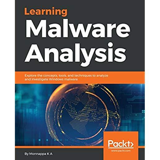 Learning Malware Analysis: Explore the concepts, tools, and techniques to analyze and investigate Windows malware