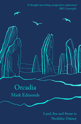 Orcadia: Land, Sea and Stone in Neolithic Orkney