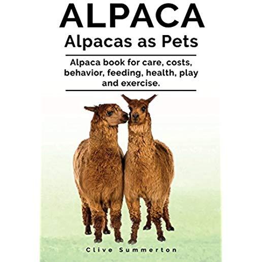 Alpaca. Alpacas as Pets. Alpaca book for care, costs, behavior, feeding, health, play and exercise.