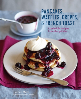 Pancakes, Waffles, CrÃªpes & French Toast: Irresistible Recipes from the Griddle