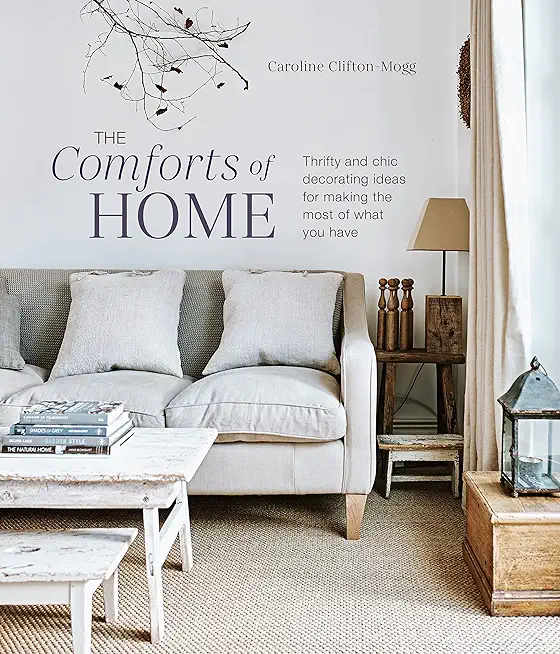 The Comforts of Home: Thrifty and Chic Decorating Ideas for Making the Most of What You Have