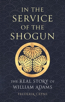 In the Service of the Shogun: The Real Story of William Adams