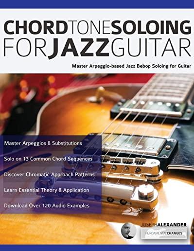 Chord Tone Soloing for Jazz Guitar: Master Arpeggio-based Jazz Bebop Soloing for Guitar