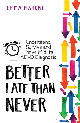 Better Late Than Never: Understand, Survive and Thrive -- Midlife ADHD Diagnosis