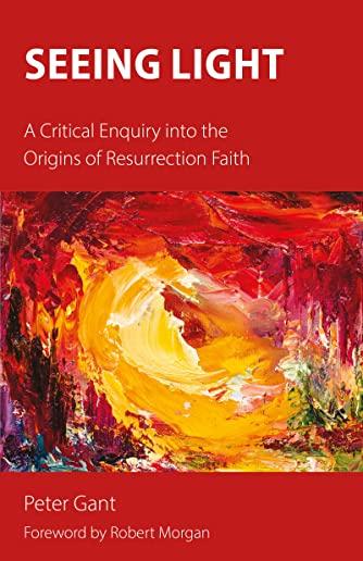 Seeing Light: A Critical Enquiry into the Origins of Resurrection Faith