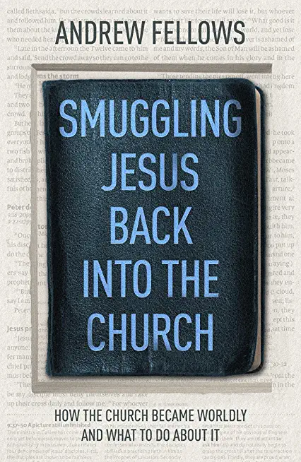 Smuggling Jesus Back into the Church: How the church became worldly and what to do about it