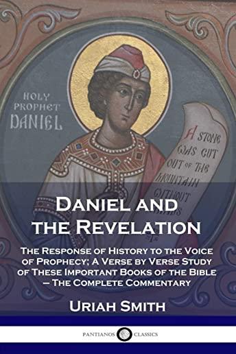 Daniel and the Revelation: The Response of History to the Voice of Prophecy; A Verse by Verse Study of These Important Books of the Bible - The C
