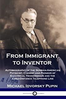 From Immigrant to Inventor: Autobiography of the Serbian-American Physicist, Chemist and Pioneer of Electrical Transmission and the Long-Distance
