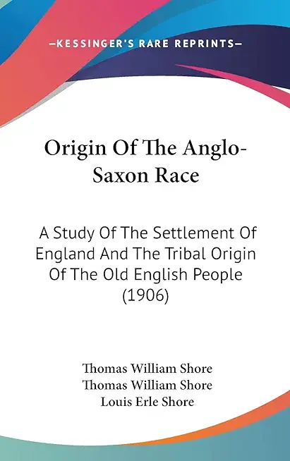 Origin of the Anglo-Saxon Race: A Study of the Settlement of England and the Tribal Origin of the Old English People