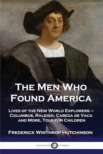 The Men Who Found America: Lives of the New World Explorers - Columbus, Raleigh, Cabeza de Vaca and More, Told for Children