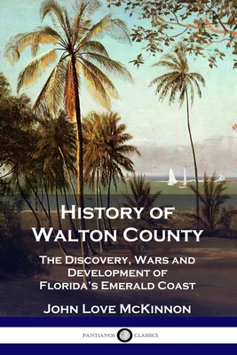 History of Walton County: The Discovery, Wars and Development of Florida's Emerald Coast
