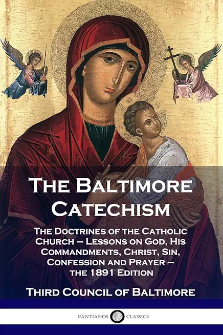 Baltimore Catechism: The Doctrines of the Catholic Church - Lessons on God, His Commandments, Christ, Sin, Confession and Prayer - the 1891