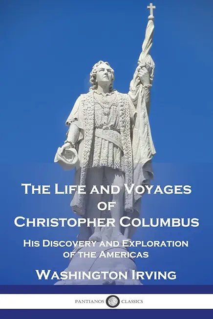 The Life and Voyages of Christopher Columbus: His Discovery and Exploration of the Americas