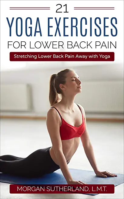 21 Yoga Exercises for Lower Back Pain: Stretching Lower Back Pain Away with Yoga