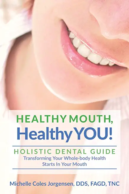 Healthy Mouth, Healthy You!: Holistic Dental Guide Transforming Your Whole-Body Health Starts in the Mouth