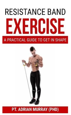 Resistance Band Exercise: A Practical Guide to Get in Shape