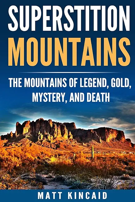 Superstition Mountains: The Mountains of Legend, Gold, Mystery, and Death