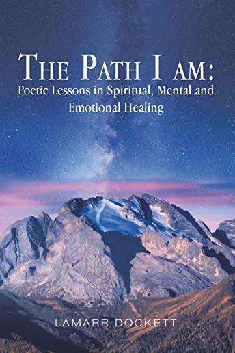 The Path I Am: Poetic Lessons in Spiritual, Mental and Emotional Healing