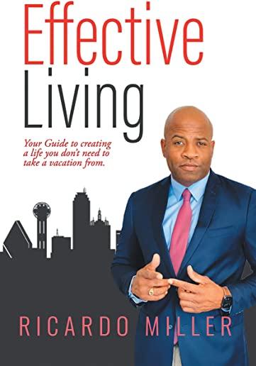 Effective Living: Your Guide to Creating a Life You Don't Need to Take a Vacation From