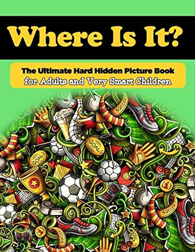 Where Is It? The Ultimate Hard Hidden Picture Book for Adults and Very Smart Children: Hidden Object Activity Book - Seek and Find - Picture Puzzles f
