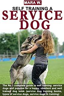 Self Training a Service Dog: The No 1 guide to self training of service dogs / puppies book (service dog training books / types of service dogs / s