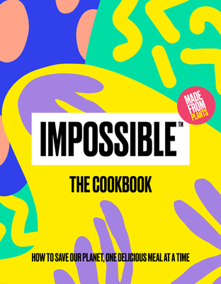 Impossible(tm) the Cookbook: How to Save Our Planet, One Delicious Meal at a Time