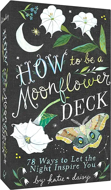How to Be a Moonflower Deck: 78 Ways to Let the Night Inspire You