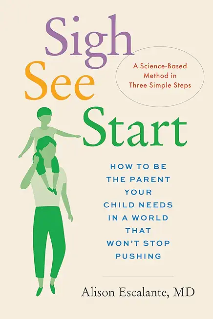 Sigh, See, Start: How to Be the Parent Your Child Needs in a World That Won't Stop Pushing--A Science-Based Method in Three Simple Steps