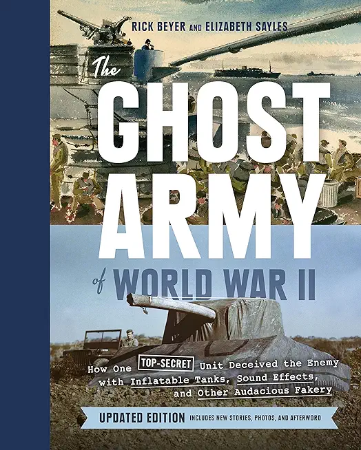 The Ghost Army of World War II: How One Top-Secret Unit Deceived the Enemy with Inflatable Tanks, Sound Effects, and Other Audacious Fakery (Updated E