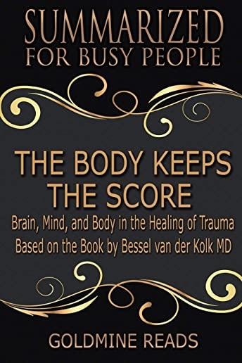 The Body Keeps the Score - Summarized for Busy People: Brain, Mind, and Body in the Healing of Trauma: Based on the Book by Bessel Van Der Kolk MD
