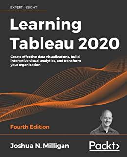 Learning Tableau 2020 - Fourth Edition: Create effective data visualizations, build interactive visual analytics, and transform your organization