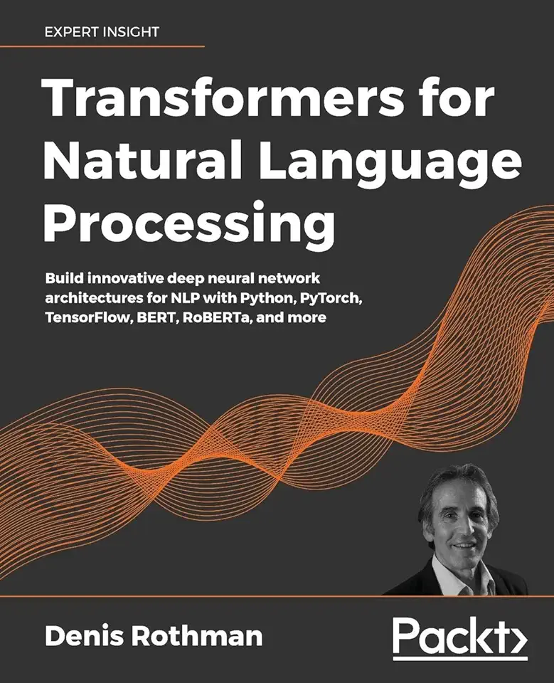 Transformers for Natural Language Processing: Build innovative deep neural network architectures for NLP with Python, PyTorch, TensorFlow, BERT, RoBER