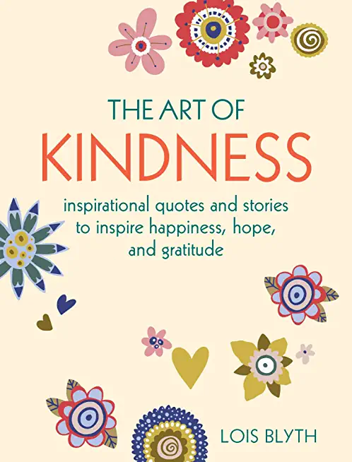 The Art of Kindness: Inspirational Quotes and Stories to Inspire Happiness, Hope, and Gratitude