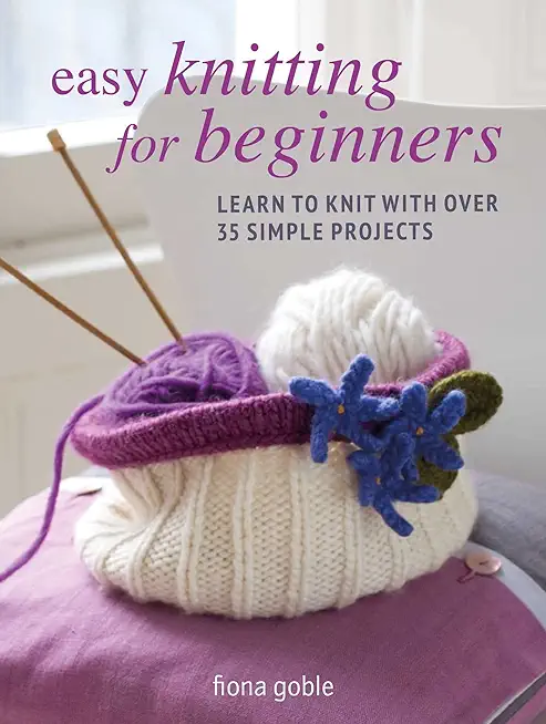 Easy Knitting for Beginners: Learn to Knit with Over 35 Simple Projects