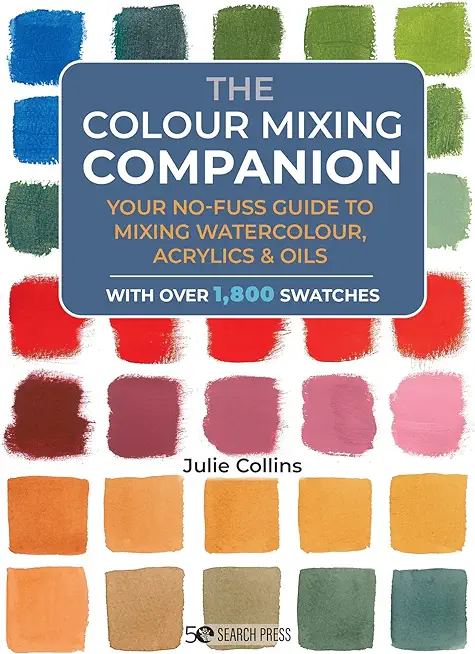 The Colour Mixing Companion: Your No-Fuss Guide to Mixing Watercolour, Acrylics and Oils. with Over 1,800 Swa Tches