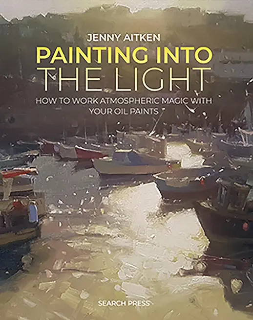 Painting Into the Light: How to Work Atmospheric Magic with Your Oil Paints