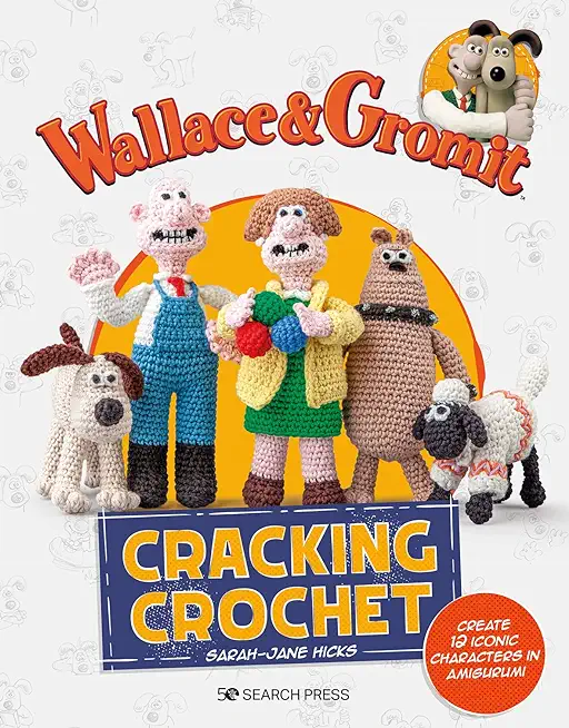 Wallace & Gromit: Cracking Crochet: Create 12 Iconic Characters in Amigurumi