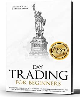 Day Trading for Beginners: A Step-by-Step Beginner's Guide to Reach your Financial Freedom Learning the Top Strategies and Methods used by the Be