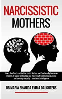 Narcissistic Mothers: How a Son Can Face the Narcissist Mother and Emotionally Immature Parents. A Guide for Healing and Recovery from Emoti