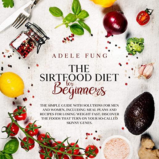 The Sirtfood Diet for Beginners: The Simple Guide with Solutions for Men and Women, Including Meal Plans and Recipes for Losing Weight Fast. Discover