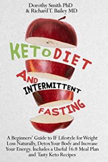 Keto Diet and Intermittent Fasting: A Beginners' Guide to IF Lifestyle for Weight Loss Naturally, Detox Your Body and Increase Your Energy. Includes a