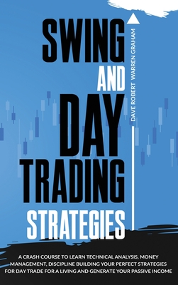Swing and Day Trading Strategies: A Crash Course To Learn Technical Analysis, Money Management, Discipline Building Your Perfect Strategies for Day Tr