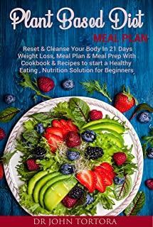Plant Based Diet Plan: Reset and Cleanse Your Body In 21 Days. Weight Loss, Meal Plan & Meal Prep with Cookbook & Recipes to start a Healthy